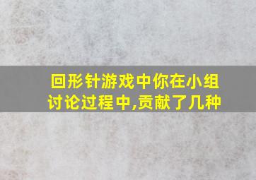 回形针游戏中你在小组讨论过程中,贡献了几种