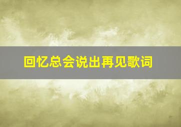 回忆总会说出再见歌词