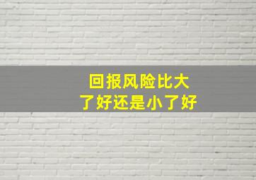 回报风险比大了好还是小了好