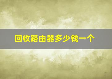 回收路由器多少钱一个