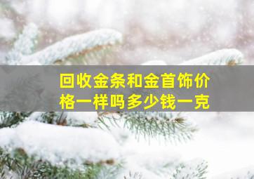 回收金条和金首饰价格一样吗多少钱一克