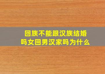 回族不能跟汉族结婚吗女回男汉家吗为什么