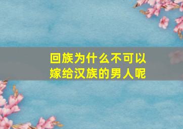 回族为什么不可以嫁给汉族的男人呢