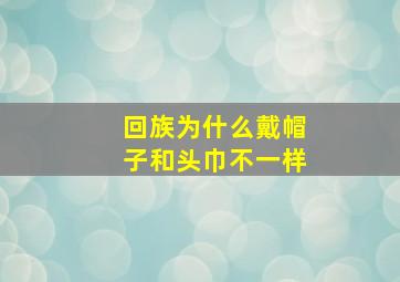 回族为什么戴帽子和头巾不一样