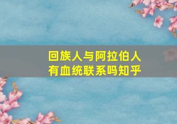 回族人与阿拉伯人有血统联系吗知乎