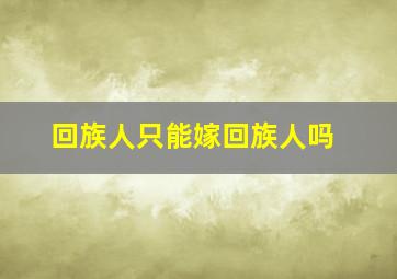 回族人只能嫁回族人吗