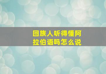 回族人听得懂阿拉伯语吗怎么说