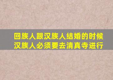 回族人跟汉族人结婚的时候汉族人必须要去清真寺进行