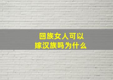 回族女人可以嫁汉族吗为什么