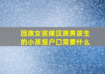 回族女孩嫁汉族男孩生的小孩报户囗需要什么