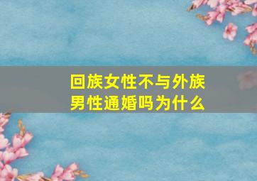 回族女性不与外族男性通婚吗为什么