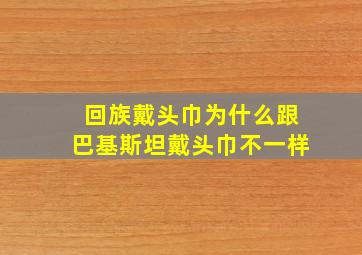 回族戴头巾为什么跟巴基斯坦戴头巾不一样