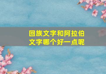 回族文字和阿拉伯文字哪个好一点呢