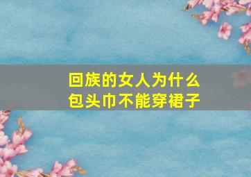 回族的女人为什么包头巾不能穿裙子