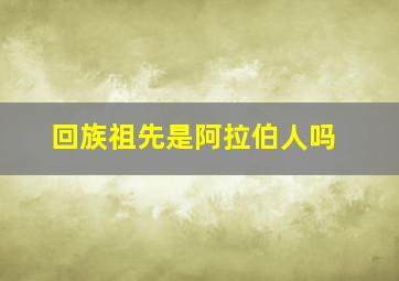 回族祖先是阿拉伯人吗