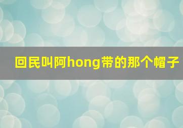 回民叫阿hong带的那个帽子