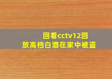 回看cctv12回放高档白酒在家中被盗