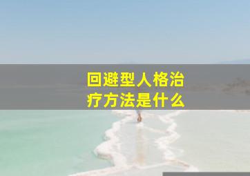 回避型人格治疗方法是什么