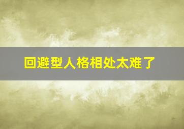 回避型人格相处太难了