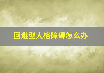 回避型人格障碍怎么办