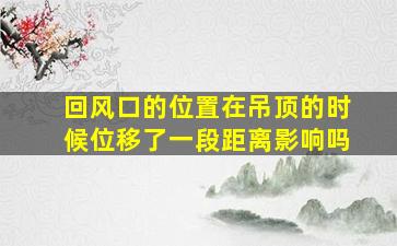 回风口的位置在吊顶的时候位移了一段距离影响吗