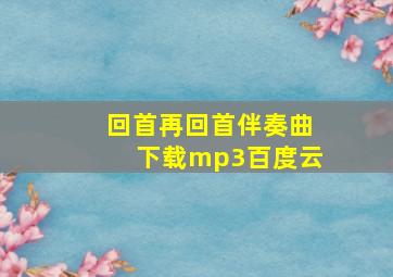 回首再回首伴奏曲下载mp3百度云