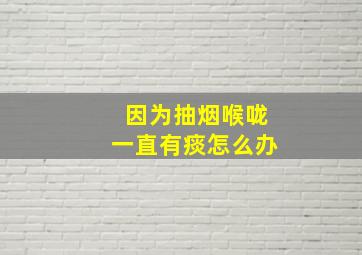 因为抽烟喉咙一直有痰怎么办