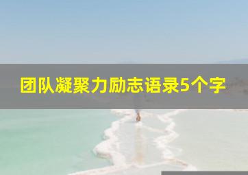 团队凝聚力励志语录5个字