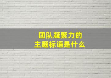 团队凝聚力的主题标语是什么