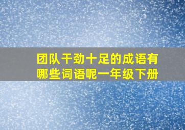 团队干劲十足的成语有哪些词语呢一年级下册