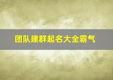 团队建群起名大全霸气