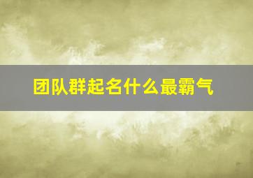 团队群起名什么最霸气