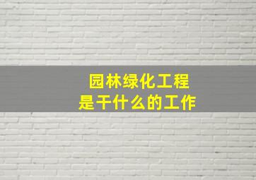 园林绿化工程是干什么的工作