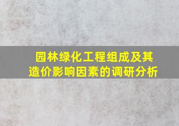 园林绿化工程组成及其造价影响因素的调研分析