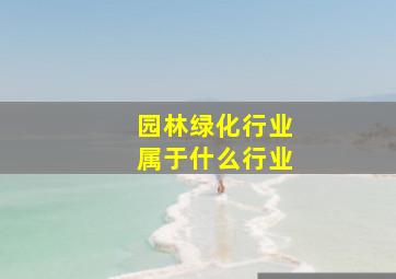 园林绿化行业属于什么行业