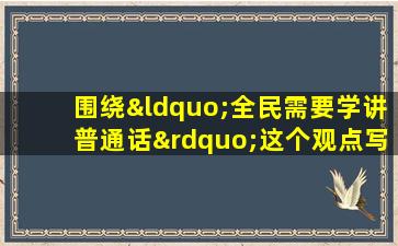 围绕“全民需要学讲普通话”这个观点写一段话