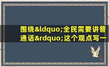 围绕“全民需要讲普通话”这个观点写一段话