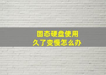 固态硬盘使用久了变慢怎么办