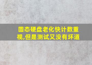 固态硬盘老化快计数重视,但是测试又没有坏道