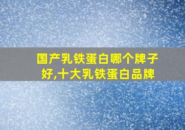 国产乳铁蛋白哪个牌子好,十大乳铁蛋白品牌