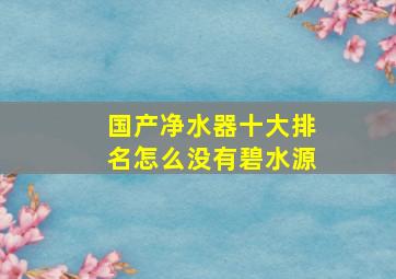 国产净水器十大排名怎么没有碧水源