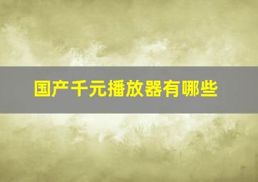 国产千元播放器有哪些