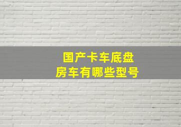 国产卡车底盘房车有哪些型号