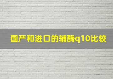 国产和进口的辅酶q10比较