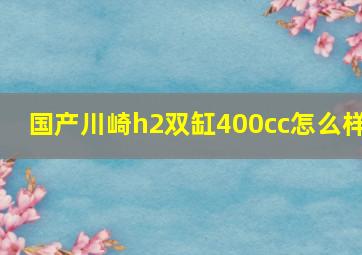 国产川崎h2双缸400cc怎么样