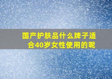 国产护肤品什么牌子适合40岁女性使用的呢