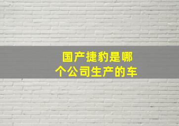 国产捷豹是哪个公司生产的车