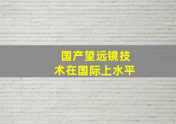 国产望远镜技术在国际上水平