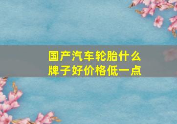 国产汽车轮胎什么牌子好价格低一点