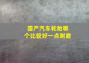 国产汽车轮胎哪个比较好一点耐磨